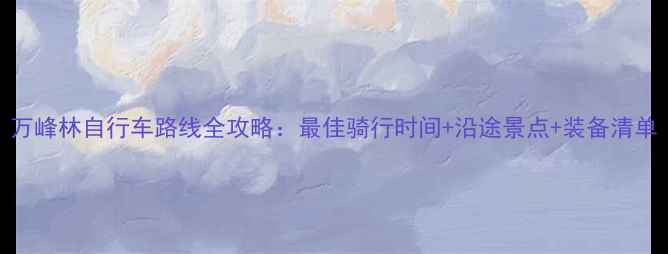 万峰林自行车路线全攻略最佳骑行时间沿途景点装备清单