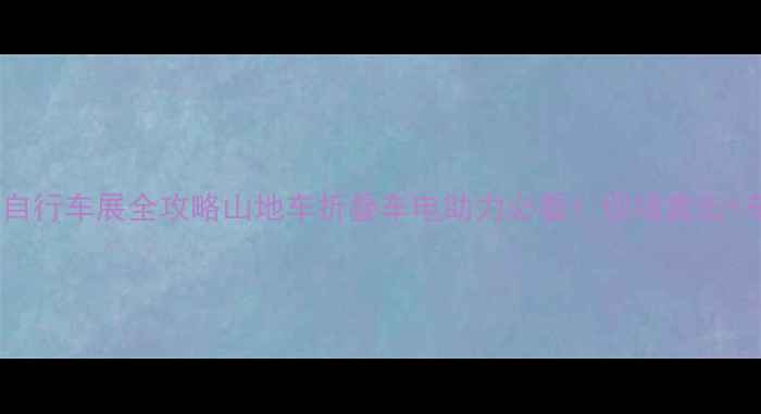 上海国际自行车展全攻略山地车折叠车电助力必看现场直击车型测评