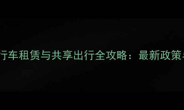 上海本地自行车租赁与共享出行全攻略最新政策与避坑指南
