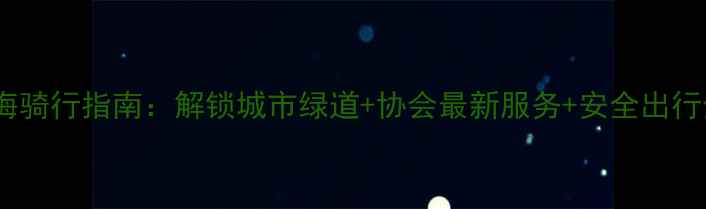 上海骑行指南解锁城市绿道协会最新服务安全出行全