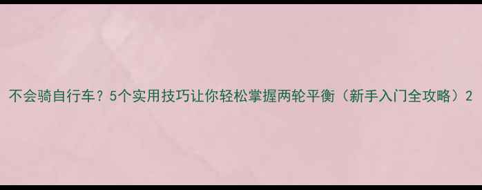 不会骑自行车5个实用技巧让你轻松掌握两轮平衡新手入门全攻略