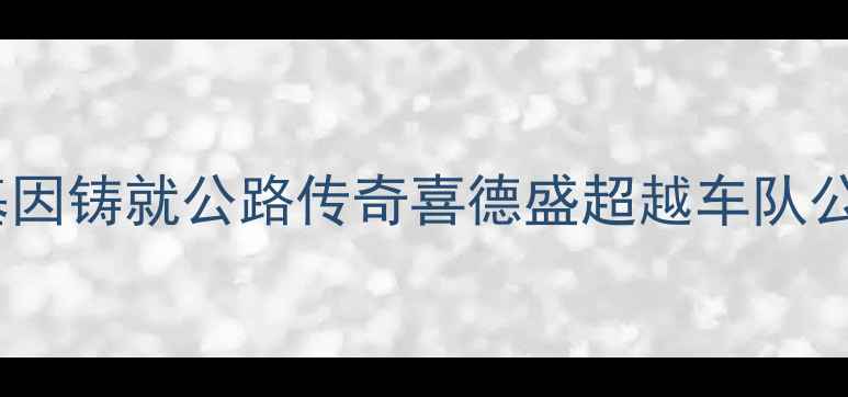 专业赛事基因铸就公路传奇喜德盛超越车队公路车深度