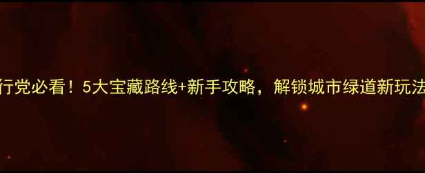 东莞骑行党必看5大宝藏路线新手攻略解锁城市绿道新玩法