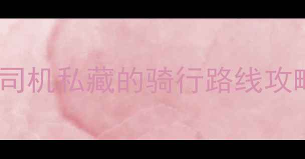 东阳自行车新手必看本地老司机私藏的骑行路线攻略附装备清单新手避坑指南