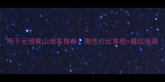 两千元预算山地车推荐高性价比车型避坑指南