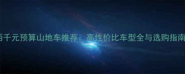 两千元预算山地车推荐高性价比车型全与选购指南
