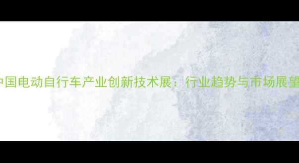 中国电动自行车产业创新技术展行业趋势与市场展望