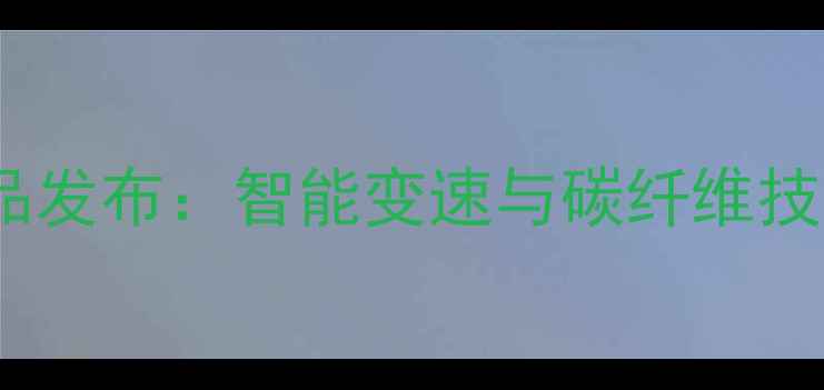 中国自行车展新品发布智能变速与碳纤维技术引领行业革新