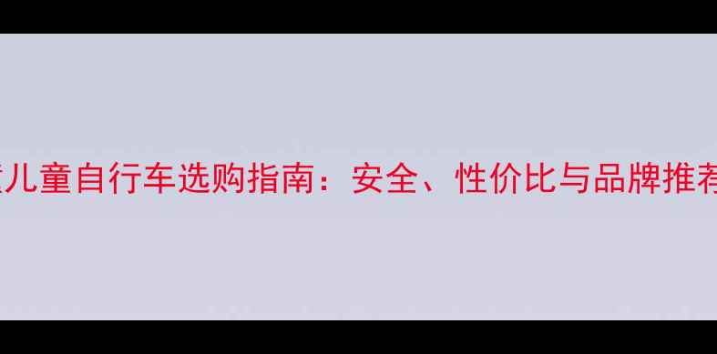 临潼儿童自行车选购指南安全性价比与品牌推荐全