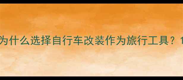 为什么选择自行车改装作为旅行工具