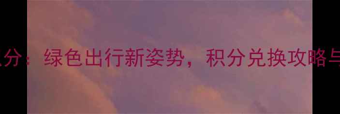 主骑自行车换积分绿色出行新姿势积分兑换攻略与环保生活指南