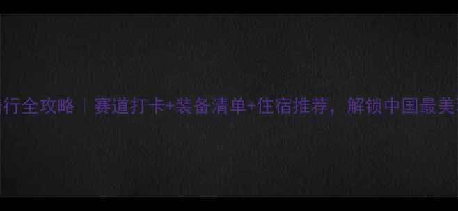 乌海北疆骑行全攻略赛道打卡装备清单住宿推荐解锁中国最美环线公路