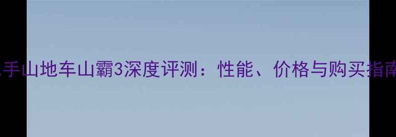 二手山地车山霸3深度评测性能价格与购买指南