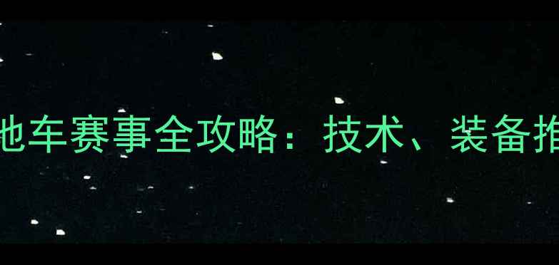 伦敦奥运会山地车赛事全攻略技术装备推荐与观赛指南