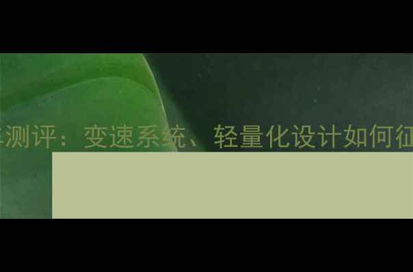 佳沃高端公路车测评变速系统轻量化设计如何征服专业赛道