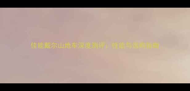 佳能戴尔山地车深度测评性能与选购指南