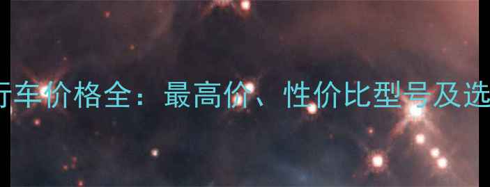 催克自行车价格全最高价性价比型号及选购指南