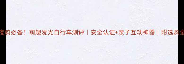 儿童夜骑必备萌趣发光自行车测评安全认证亲子互动神器附选购全攻略