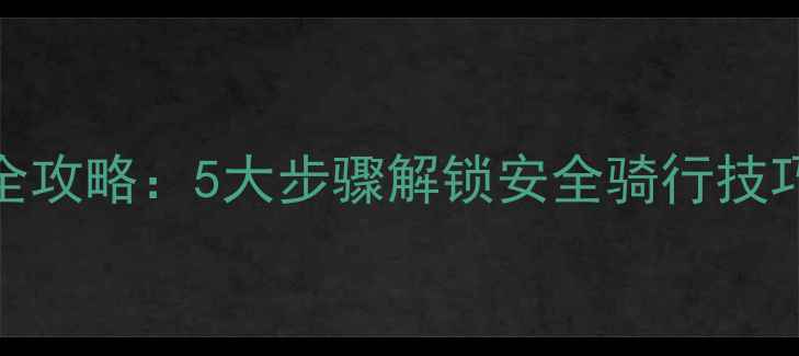 儿童学骑自行车全攻略5大步骤解锁安全骑行技巧与亲子成长指南