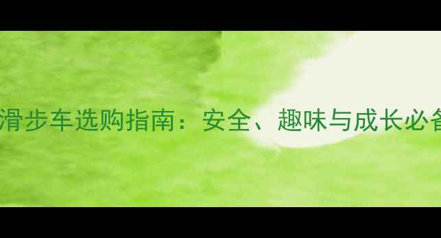 儿童滑步车选购指南安全趣味与成长必备全