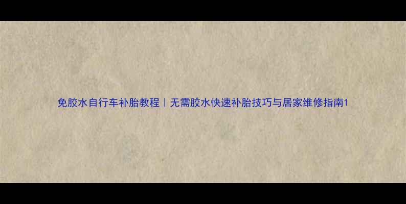 免胶水自行车补胎教程无需胶水快速补胎技巧与居家维修指南