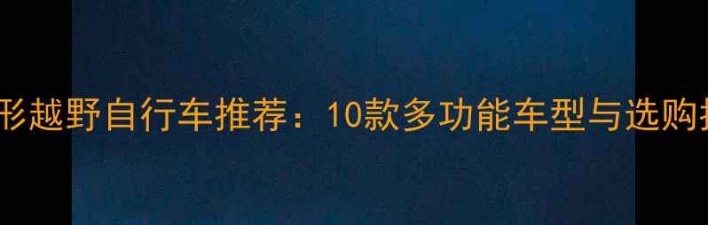 全地形越野自行车推荐10款多功能车型与选购指南