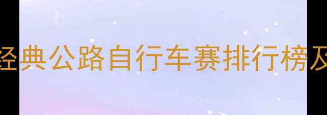 全球十大经典公路自行车赛排行榜及参赛攻略