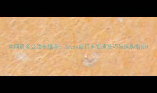 全网最全公路车推荐Zzyzx自行车变速技巧与选购指南