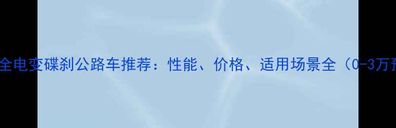 全网最全电变碟刹公路车推荐性能价格适用场景全0-3万预算
