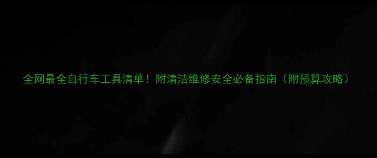 全网最全自行车工具清单附清洁维修安全必备指南附预算攻略