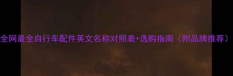 全网最全自行车配件英文名称对照表选购指南附品牌推荐