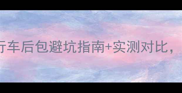 全网最全20款自行车后包避坑指南实测对比选对省千元