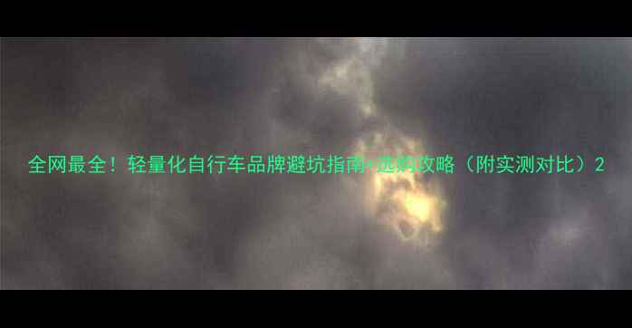 全网最全轻量化自行车品牌避坑指南选购攻略附实测对比