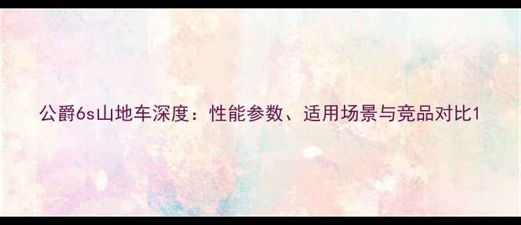 公爵6s山地车深度性能参数适用场景与竞品对比