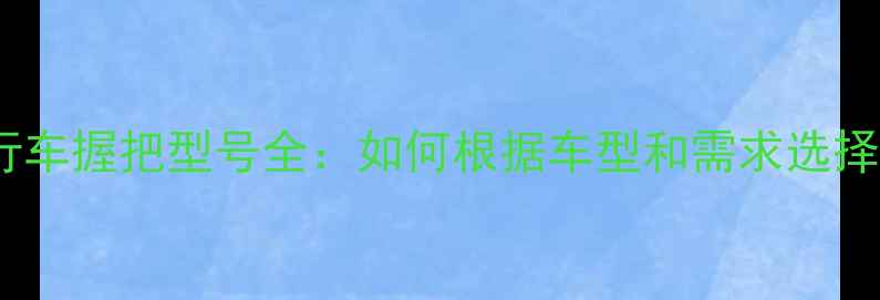 公路山地城市自行车握把型号全如何根据车型和需求选择最佳操控手把
