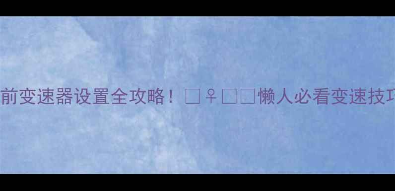 公路自行车前变速器设置全攻略懒人必看变速技巧大公开