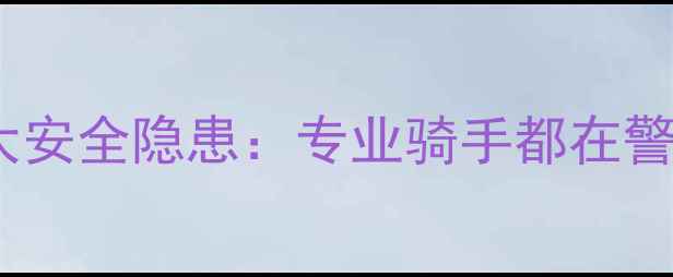 公路自行车十大安全隐患专业骑手都在警惕的骑行风险