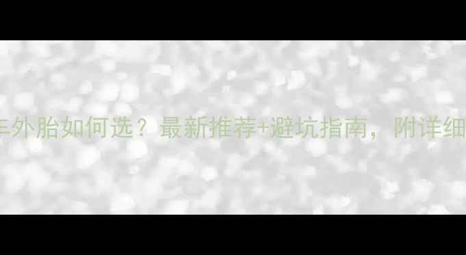 公路自行车外胎如何选最新推荐避坑指南附详细参数对比