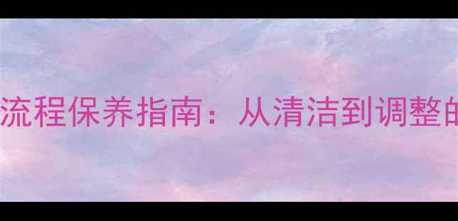 公路自行车夹刹车全流程保养指南从清洁到调整的12步专业维护技巧