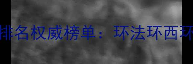 公路自行车赛最新排名权威榜单环法环西环意冠军争夺战深度