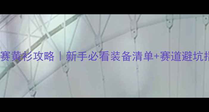 公路自行车赛黄衫攻略新手必看装备清单赛道避坑指南