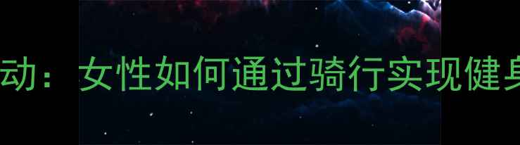 公路自行车运动女性如何通过骑行实现健身塑形与户外