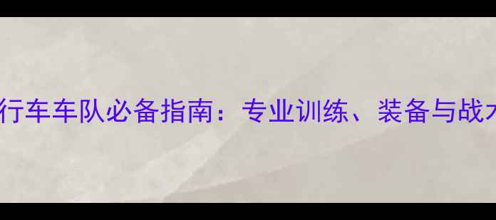 公路赛自行车车队必备指南专业训练装备与战术策略全