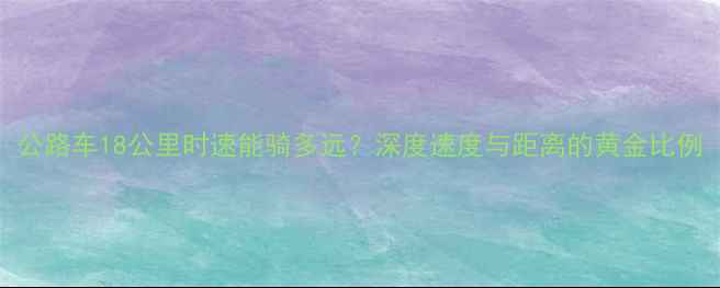 公路车18公里时速能骑多远深度速度与距离的黄金比例