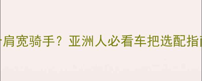 公路车44cm车把适合肩宽骑手亚洲人必看车把选配指南附尺寸对照表