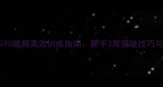 公路车90踏频高效训练指南新手3周突破技巧与装备