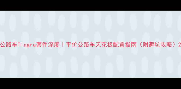 公路车Tiagra套件深度平价公路车天花板配置指南附避坑攻略