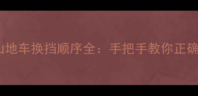 公路车与山地车换挡顺序全手把手教你正确操作方法