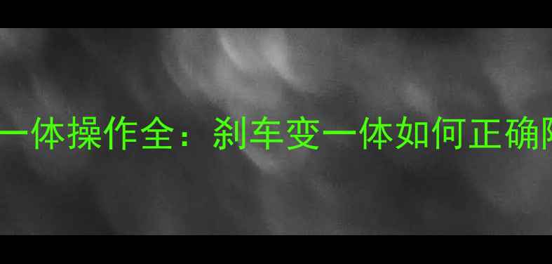 公路车刹车变速一体操作全刹车变一体如何正确降档及维护技巧