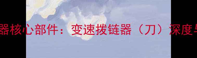公路车变速器核心部件变速拨链器刀深度与选购指南